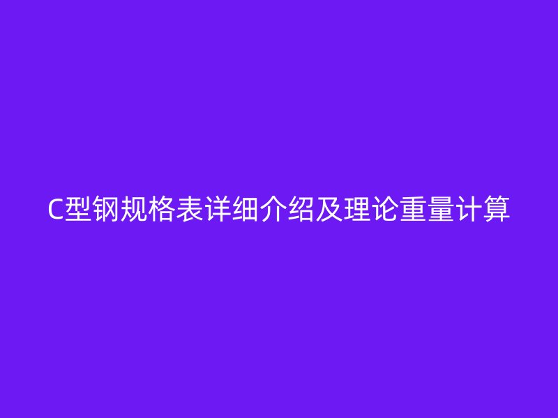 C型鋼規格表詳細介紹及理論重量計算