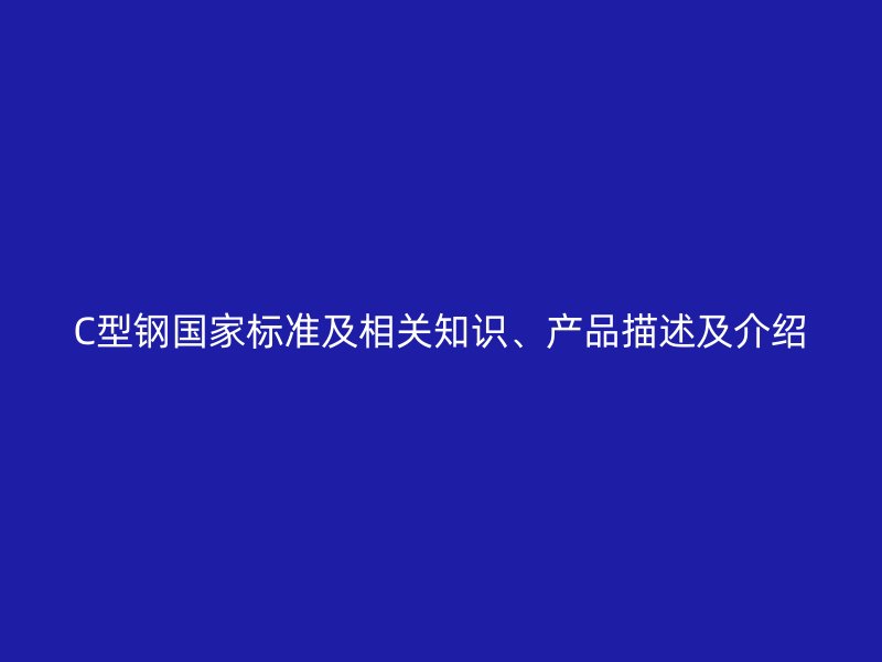 C型鋼國家標(biāo)準(zhǔn)及相關(guān)知識、產(chǎn)品描述及介紹