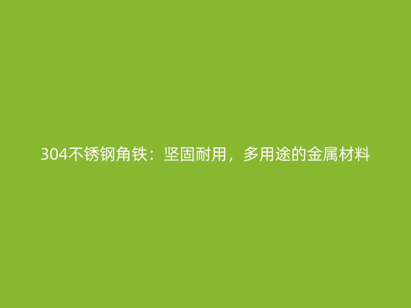 304不銹鋼角鐵：堅(jiān)固耐用，多用途的金屬材料