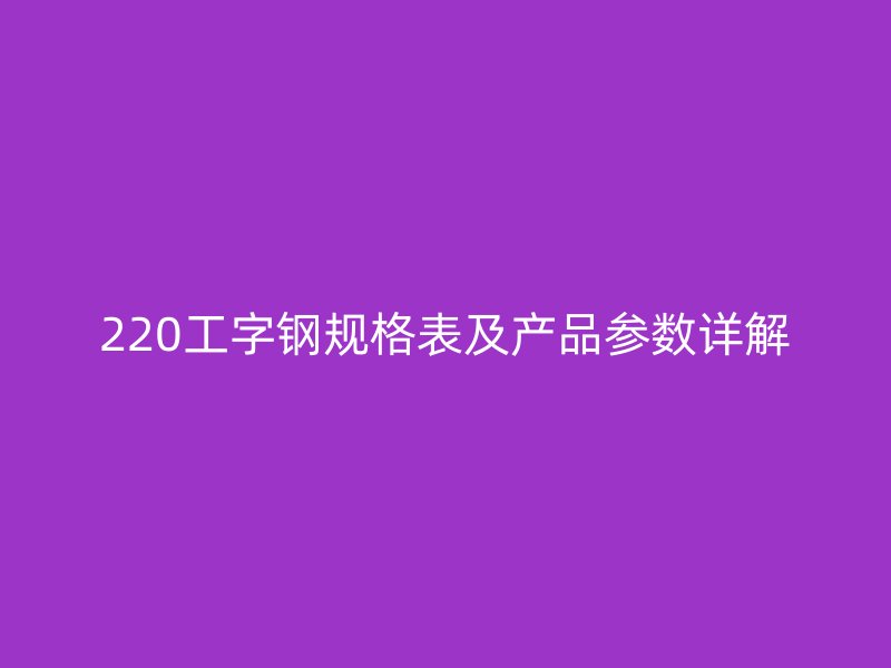 220工字鋼規格表及產品參數詳解