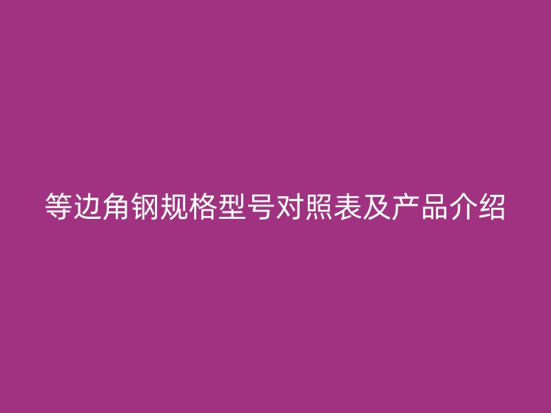 等邊角鋼規格型號對照表及產品介紹