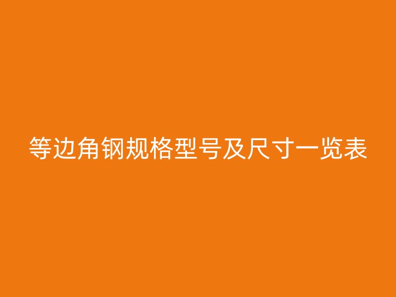 等邊角鋼規(guī)格型號及尺寸一覽表
