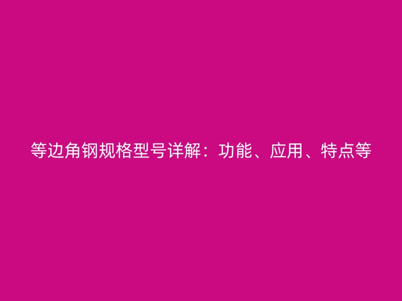 等邊角鋼規格型號詳解：功能、應用、特點等