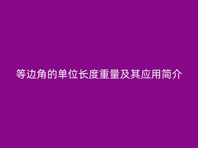 等邊角的單位長度重量及其應用簡介