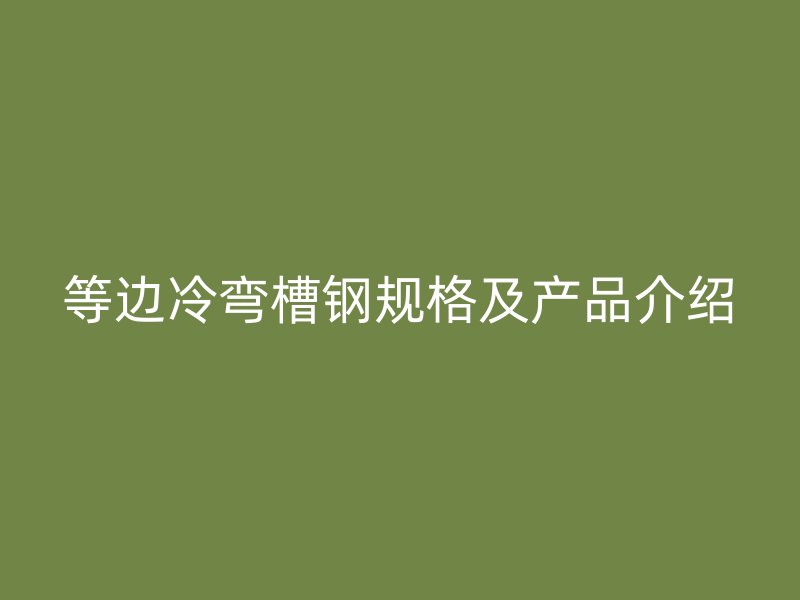 等邊冷彎槽鋼規格及產品介紹