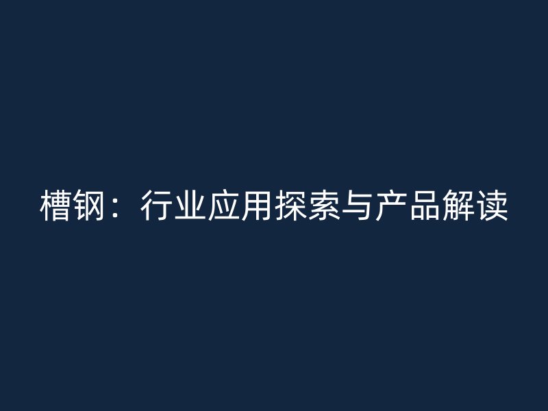 槽鋼：行業應用探索與產品解讀