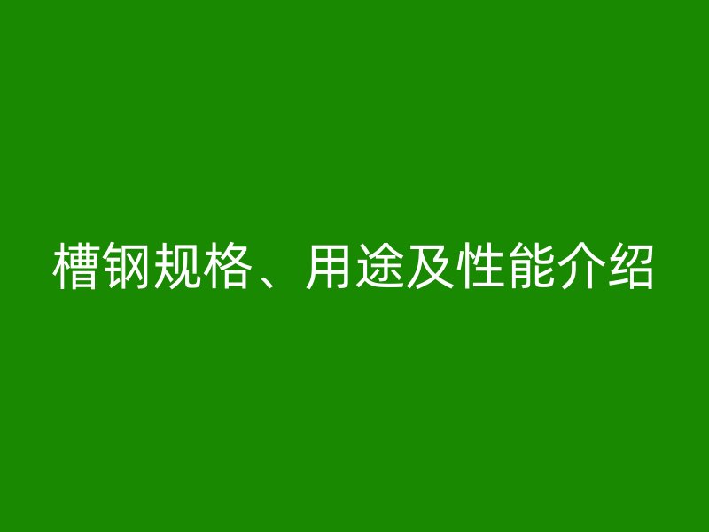 槽鋼規格、用途及性能介紹