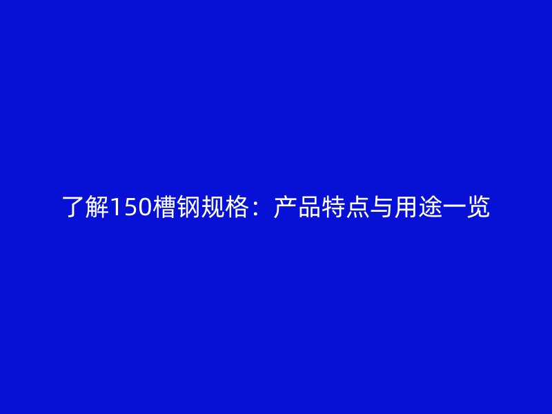 了解150槽鋼規格：產品特點與用途一覽
