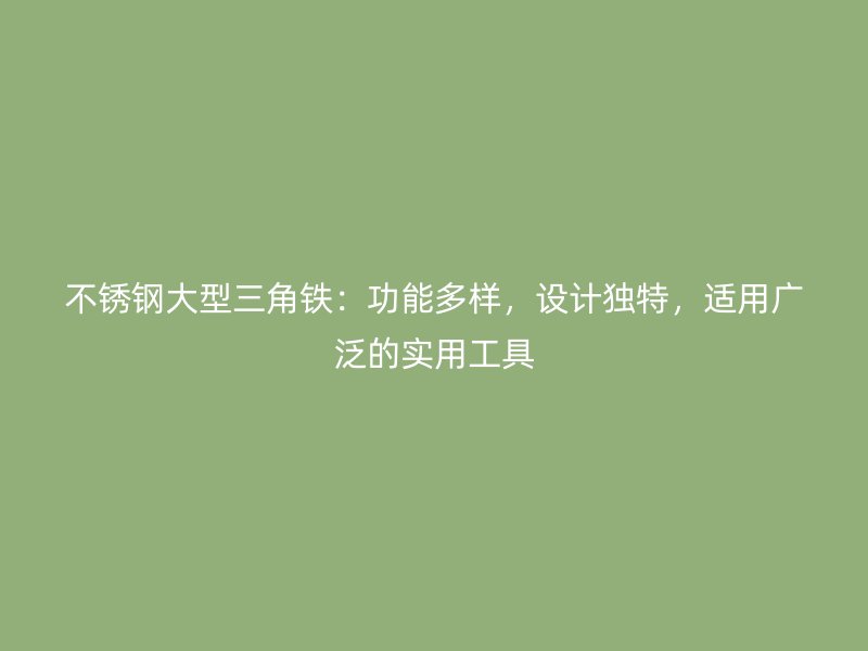 不銹鋼大型三角鐵：功能多樣，設(shè)計(jì)獨(dú)特，適用廣泛的實(shí)用工具