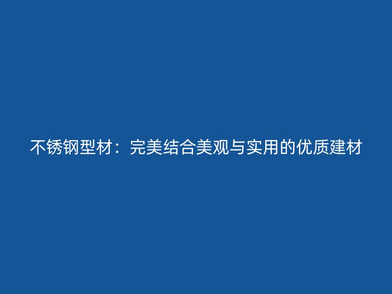 不銹鋼型材：完美結合美觀與實用的優質建材