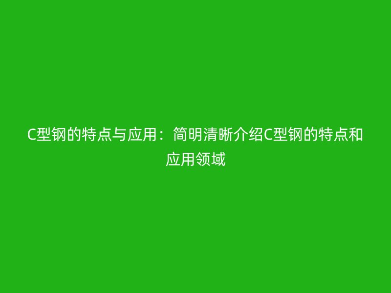 C型鋼的特點與應用：簡明清晰介紹C型鋼的特點和應用領域